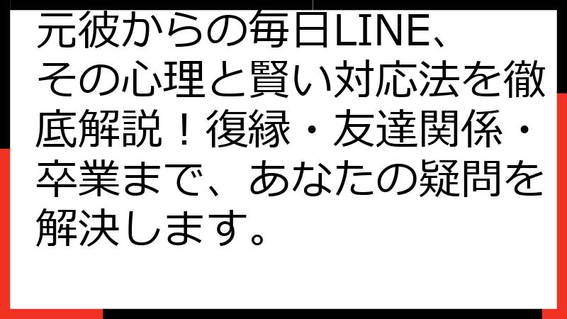 元彼からの毎日LINE、その心理と賢い対応法を徹底解説！復縁・友達関係・卒業まで、あなたの疑問を解決します。
