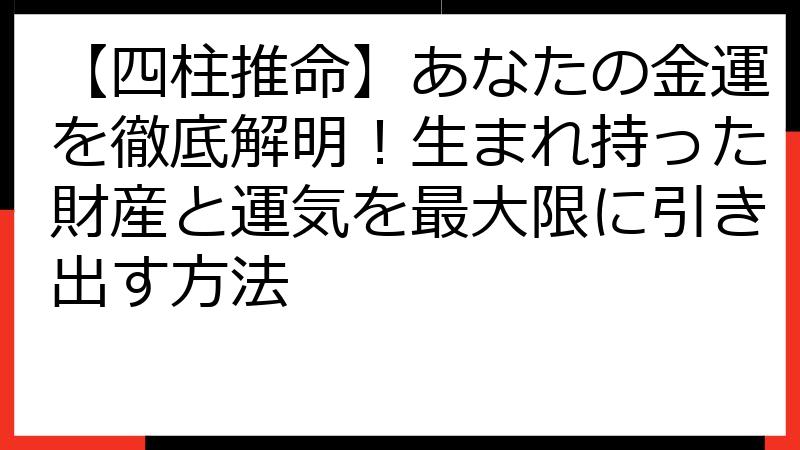 【四柱推命】あなたの金運を徹底解明！生まれ持った財産と運気を最大限に引き出す方法