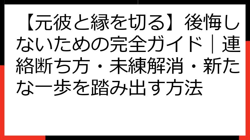 【元彼と縁を切る】後悔しないための完全ガイド｜連絡断ち方・未練解消・新たな一歩を踏み出す方法