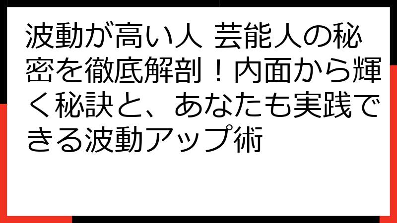 波動が高い人 芸能人の秘密を徹底解剖！内面から輝く秘訣と、あなたも実践できる波動アップ術
