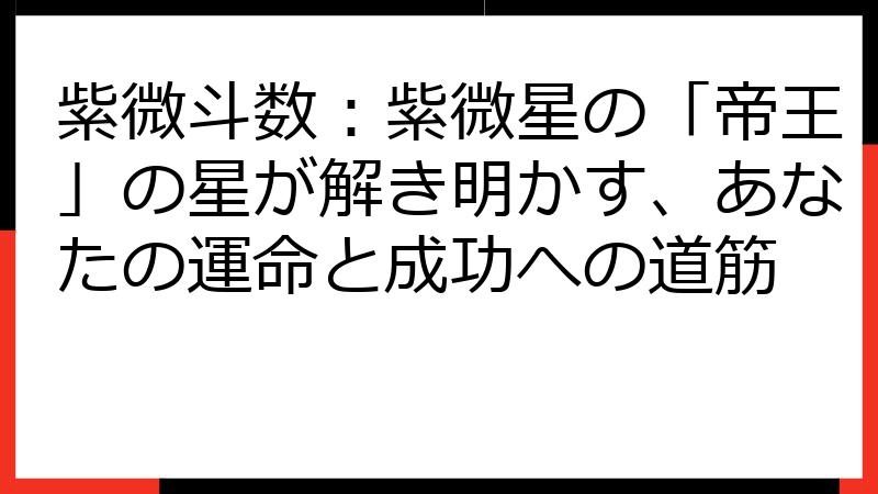 紫微斗数：紫微星の「帝王」の星が解き明かす、あなたの運命と成功への道筋