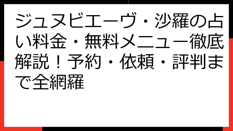 ジュヌビエーヴ・沙羅の占い料金・無料メニュー徹底解説！予約・依頼・評判まで全網羅