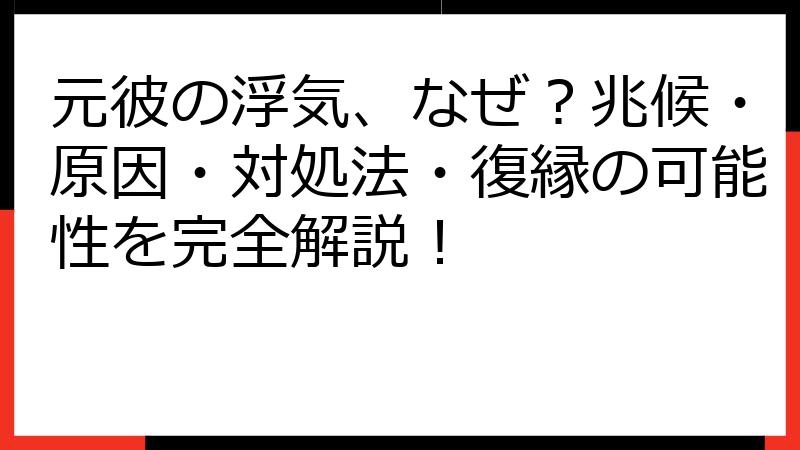 元彼の浮気、なぜ？兆候・原因・対処法・復縁の可能性を完全解説！