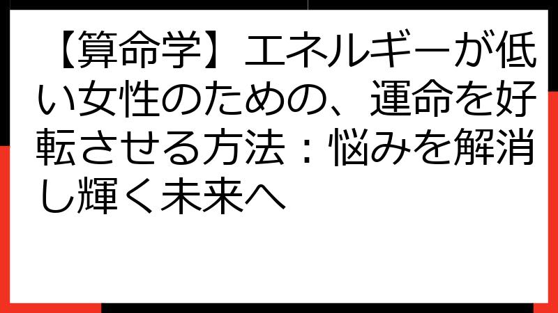 【算命学】エネルギーが低い女性のための、運命を好転させる方法：悩みを解消し輝く未来へ
