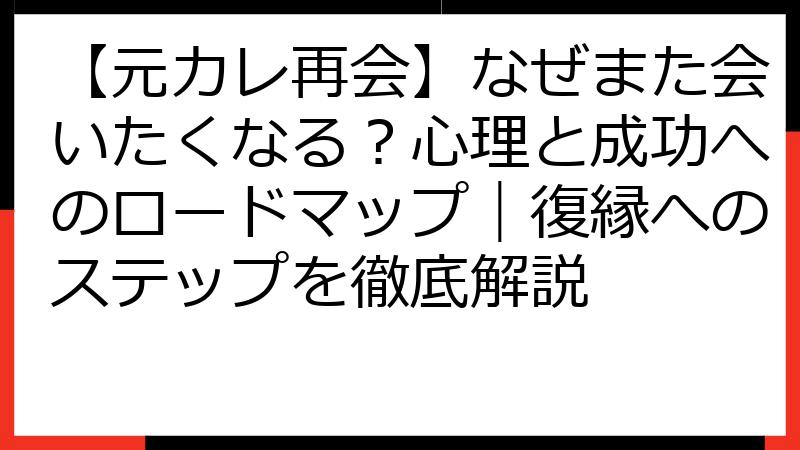 【元カレ再会】なぜまた会いたくなる？心理と成功へのロードマップ｜復縁へのステップを徹底解説