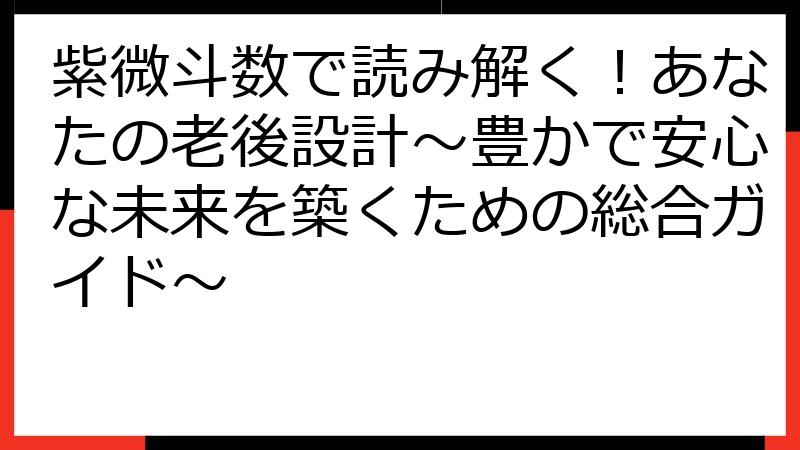 紫微斗数で読み解く！あなたの老後設計～豊かで安心な未来を築くための総合ガイド～