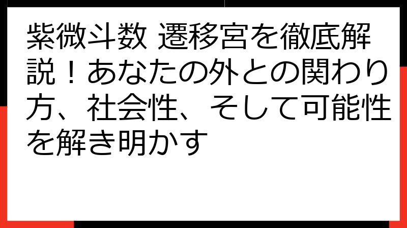 紫微斗数 遷移宮を徹底解説！あなたの外との関わり方、社会性、そして可能性を解き明かす