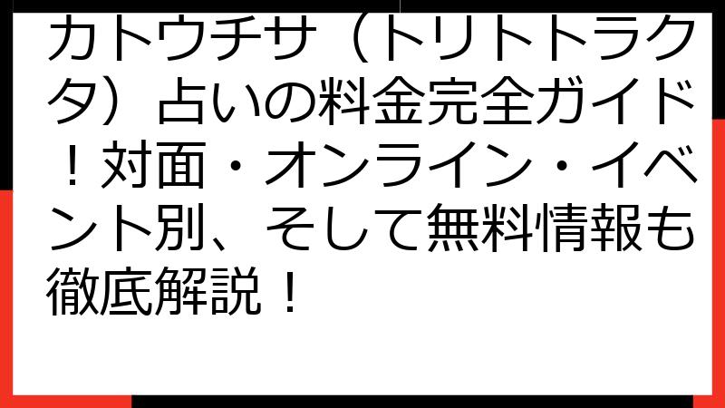 カトウチサ（トリトトラクタ）占いの料金完全ガイド！対面・オンライン・イベント別、そして無料情報も徹底解説！