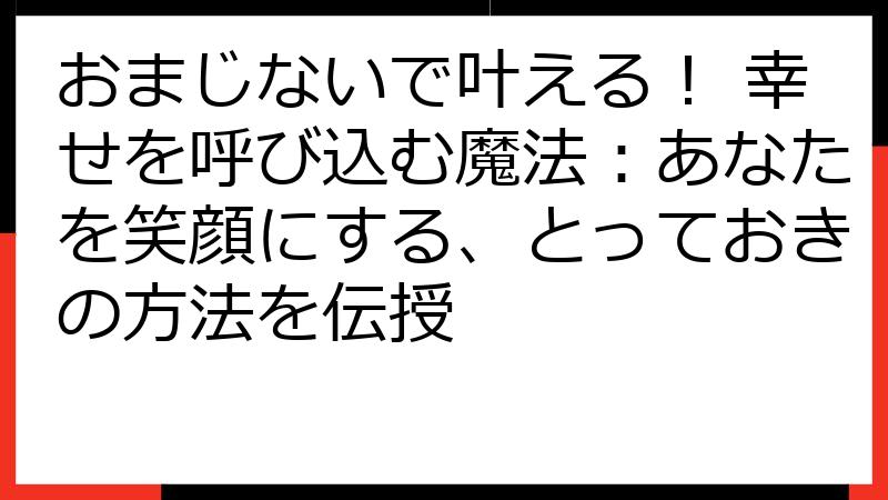 おまじないで叶える！ 幸せを呼び込む魔法：あなたを笑顔にする、とっておきの方法を伝授