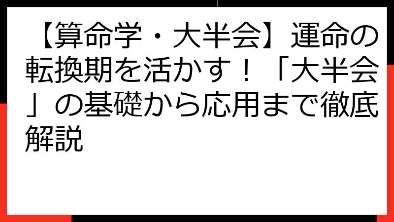【算命学・大半会】運命の転換期を活かす！「大半会」の基礎から応用まで徹底解説