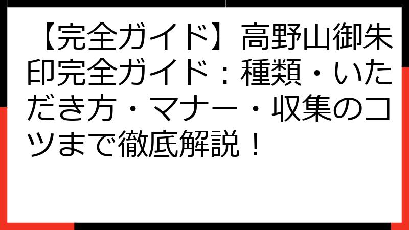 【完全ガイド】高野山御朱印完全ガイド：種類・いただき方・マナー・収集のコツまで徹底解説！