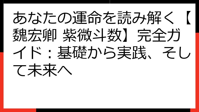 あなたの運命を読み解く【魏宏卿 紫微斗数】完全ガイド：基礎から実践、そして未来へ