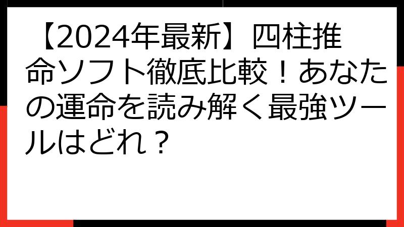 【2024年最新】四柱推命ソフト徹底比較！あなたの運命を読み解く最強ツールはどれ？