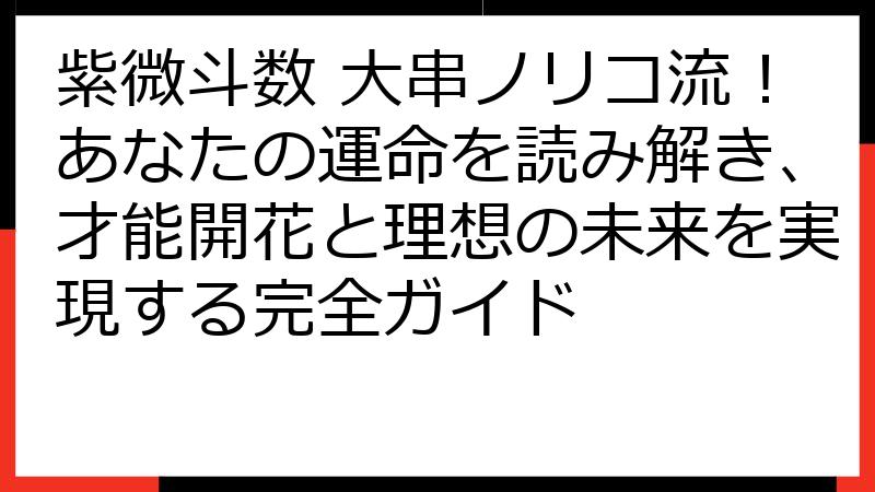 紫微斗数 大串ノリコ流！あなたの運命を読み解き、才能開花と理想の未来を実現する完全ガイド