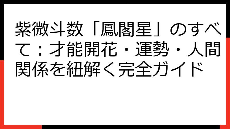紫微斗数「鳳閣星」のすべて：才能開花・運勢・人間関係を紐解く完全ガイド