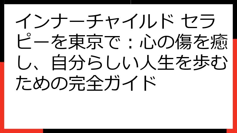 インナーチャイルド セラピーを東京で：心の傷を癒し、自分らしい人生を歩むための完全ガイド