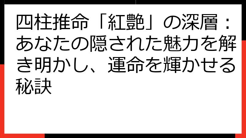 四柱推命「紅艶」の深層：あなたの隠された魅力を解き明かし、運命を輝かせる秘訣