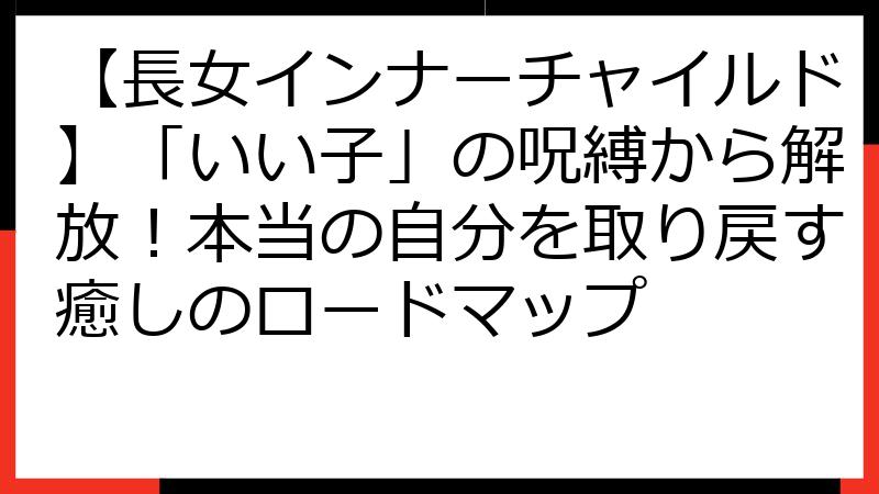 【長女インナーチャイルド】「いい子」の呪縛から解放！本当の自分を取り戻す癒しのロードマップ