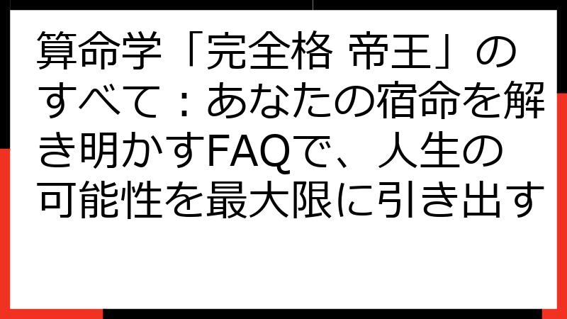 算命学「完全格 帝王」のすべて：あなたの宿命を解き明かすFAQで、人生の可能性を最大限に引き出す