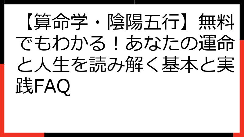 【算命学・陰陽五行】無料でもわかる！あなたの運命と人生を読み解く基本と実践FAQ