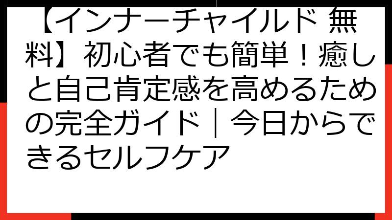 【インナーチャイルド 無料】初心者でも簡単！癒しと自己肯定感を高めるための完全ガイド｜今日からできるセルフケア