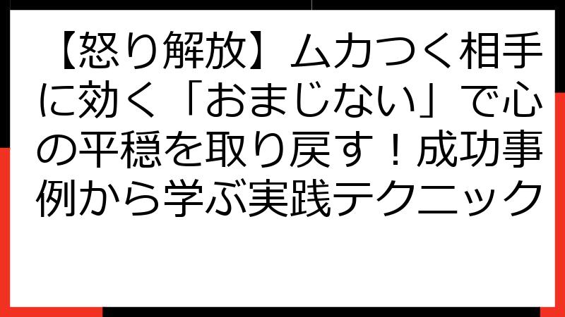 【怒り解放】ムカつく相手に効く「おまじない」で心の平穏を取り戻す！成功事例から学ぶ実践テクニック