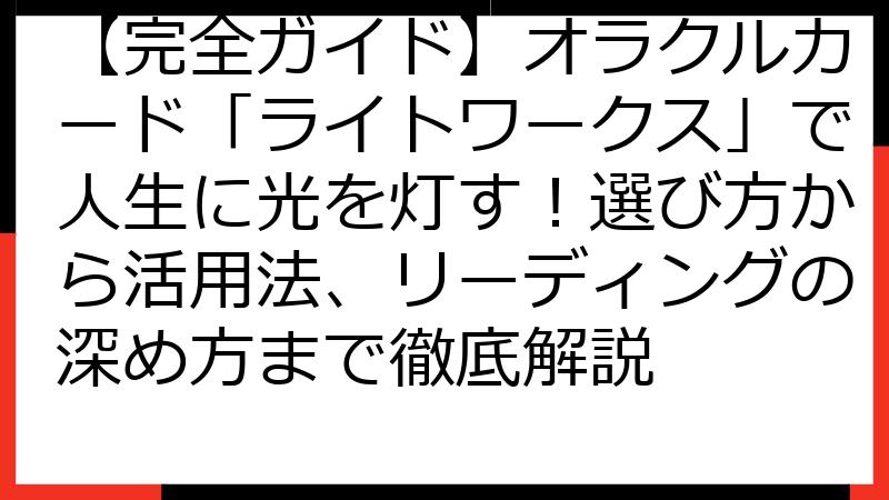 【完全ガイド】オラクルカード「ライトワークス」で人生に光を灯す！選び方から活用法、リーディングの深め方まで徹底解説
