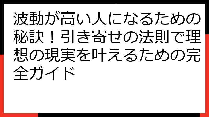 波動が高い人になるための秘訣！引き寄せの法則で理想の現実を叶えるための完全ガイド
