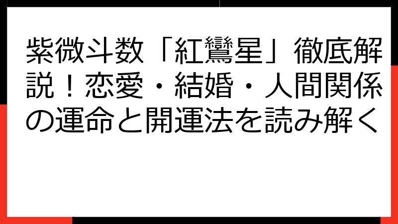 紫微斗数「紅鸞星」徹底解説！恋愛・結婚・人間関係の運命と開運法を読み解く