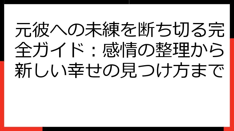 元彼への未練を断ち切る完全ガイド：感情の整理から新しい幸せの見つけ方まで