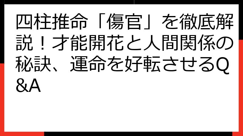 四柱推命「傷官」を徹底解説！才能開花と人間関係の秘訣、運命を好転させるQ&A
