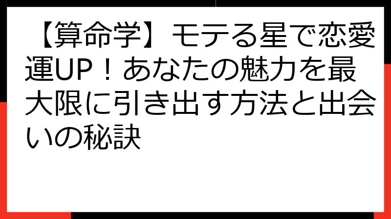 【算命学】モテる星で恋愛運UP！あなたの魅力を最大限に引き出す方法と出会いの秘訣