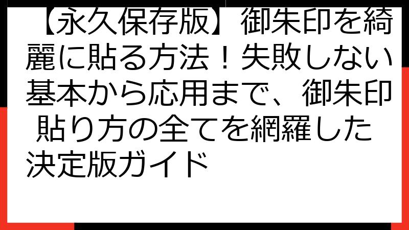 【永久保存版】御朱印を綺麗に貼る方法！失敗しない基本から応用まで、御朱印 貼り方の全てを網羅した決定版ガイド