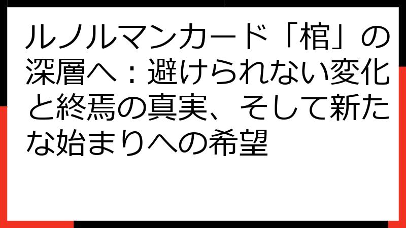 ルノルマンカード「棺」の深層へ：避けられない変化と終焉の真実、そして新たな始まりへの希望