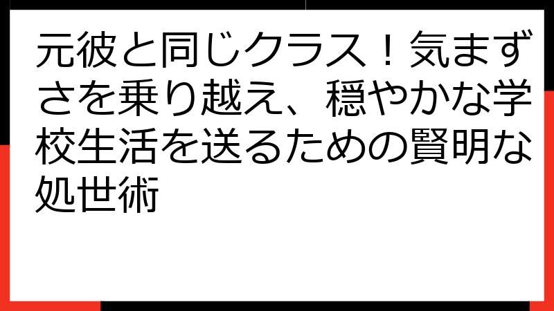 元彼と同じクラス！気まずさを乗り越え、穏やかな学校生活を送るための賢明な処世術