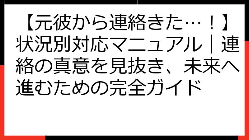 【元彼から連絡きた…！】状況別対応マニュアル｜連絡の真意を見抜き、未来へ進むための完全ガイド