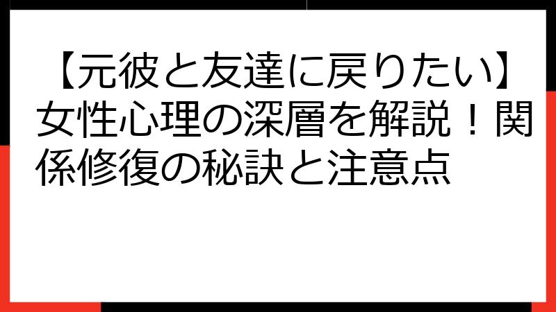 【元彼と友達に戻りたい】女性心理の深層を解説！関係修復の秘訣と注意点