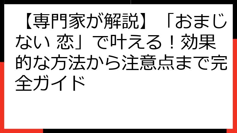 【専門家が解説】「おまじない 恋」で叶える！効果的な方法から注意点まで完全ガイド