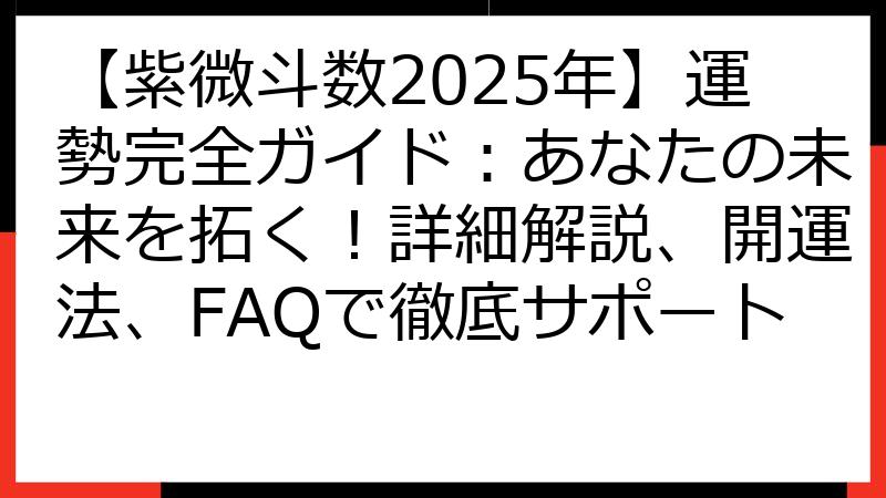 【紫微斗数2025年】運勢完全ガイド：あなたの未来を拓く！詳細解説、開運法、FAQで徹底サポート