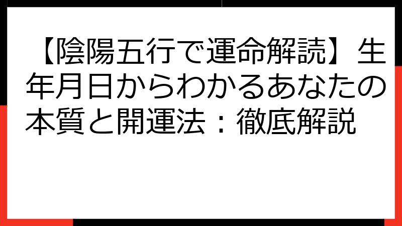 【陰陽五行で運命解読】生年月日からわかるあなたの本質と開運法：徹底解説