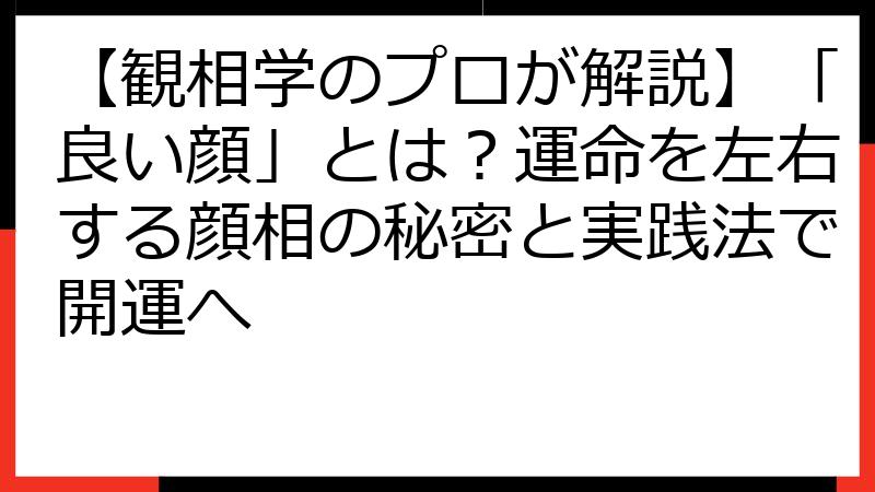 【観相学のプロが解説】「良い顔」とは？運命を左右する顔相の秘密と実践法で開運へ