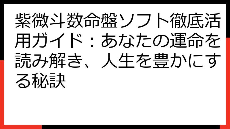 紫微斗数命盤ソフト徹底活用ガイド：あなたの運命を読み解き、人生を豊かにする秘訣
