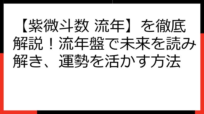 【紫微斗数 流年】を徹底解説！流年盤で未来を読み解き、運勢を活かす方法