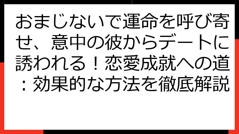 おまじないで運命を呼び寄せ、意中の彼からデートに誘われる！恋愛成就への道：効果的な方法を徹底解説