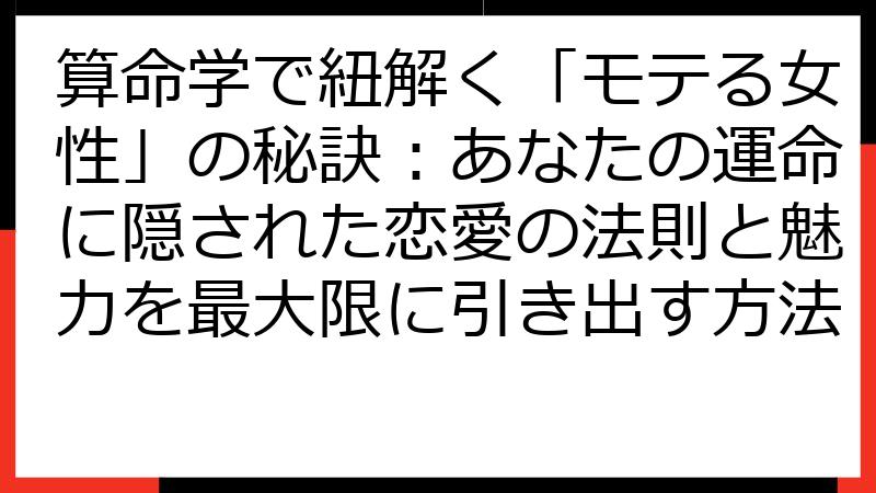 算命学で紐解く「モテる女性」の秘訣：あなたの運命に隠された恋愛の法則と魅力を最大限に引き出す方法