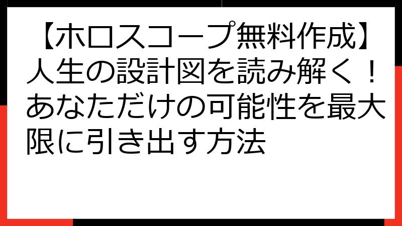 【ホロスコープ無料作成】人生の設計図を読み解く！あなただけの可能性を最大限に引き出す方法