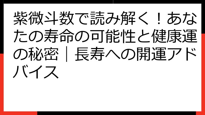 紫微斗数で読み解く！あなたの寿命の可能性と健康運の秘密｜長寿への開運アドバイス