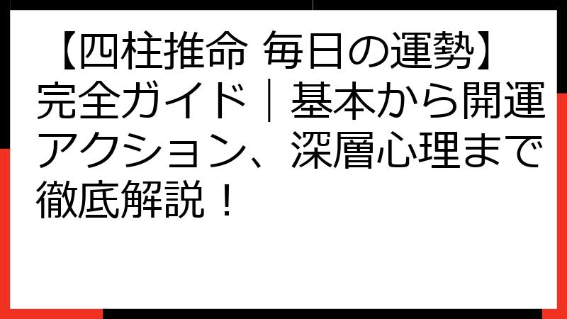 【四柱推命 毎日の運勢】完全ガイド｜基本から開運アクション、深層心理まで徹底解説！