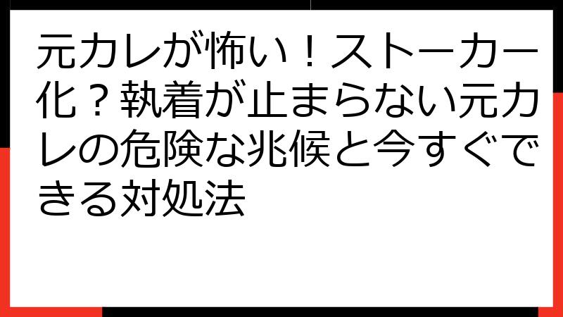 元カレが怖い！ストーカー化？執着が止まらない元カレの危険な兆候と今すぐできる対処法
