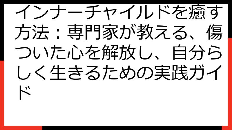 インナーチャイルドを癒す方法：専門家が教える、傷ついた心を解放し、自分らしく生きるための実践ガイド